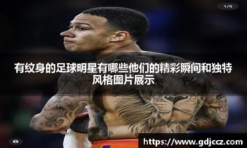 有纹身的足球明星有哪些他们的精彩瞬间和独特风格图片展示