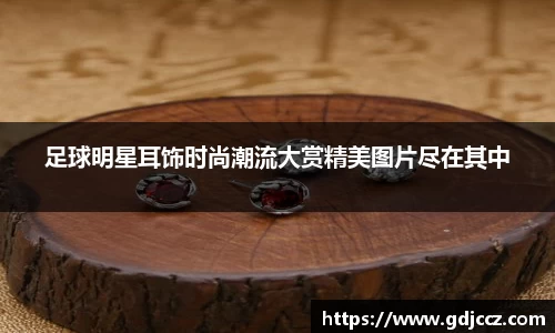 足球明星耳饰时尚潮流大赏精美图片尽在其中