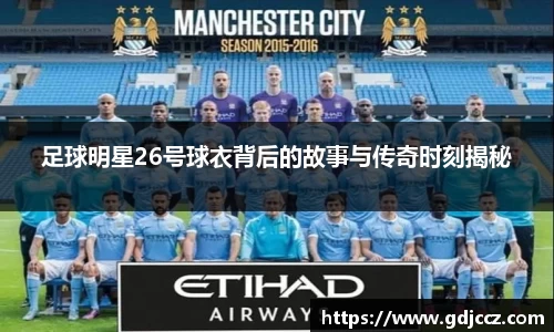 足球明星26号球衣背后的故事与传奇时刻揭秘